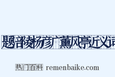 题涪陵杨彦广薰风亭近义词是什么意思的图片